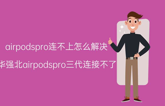 airpodspro连不上怎么解决 华强北airpodspro三代连接不了？